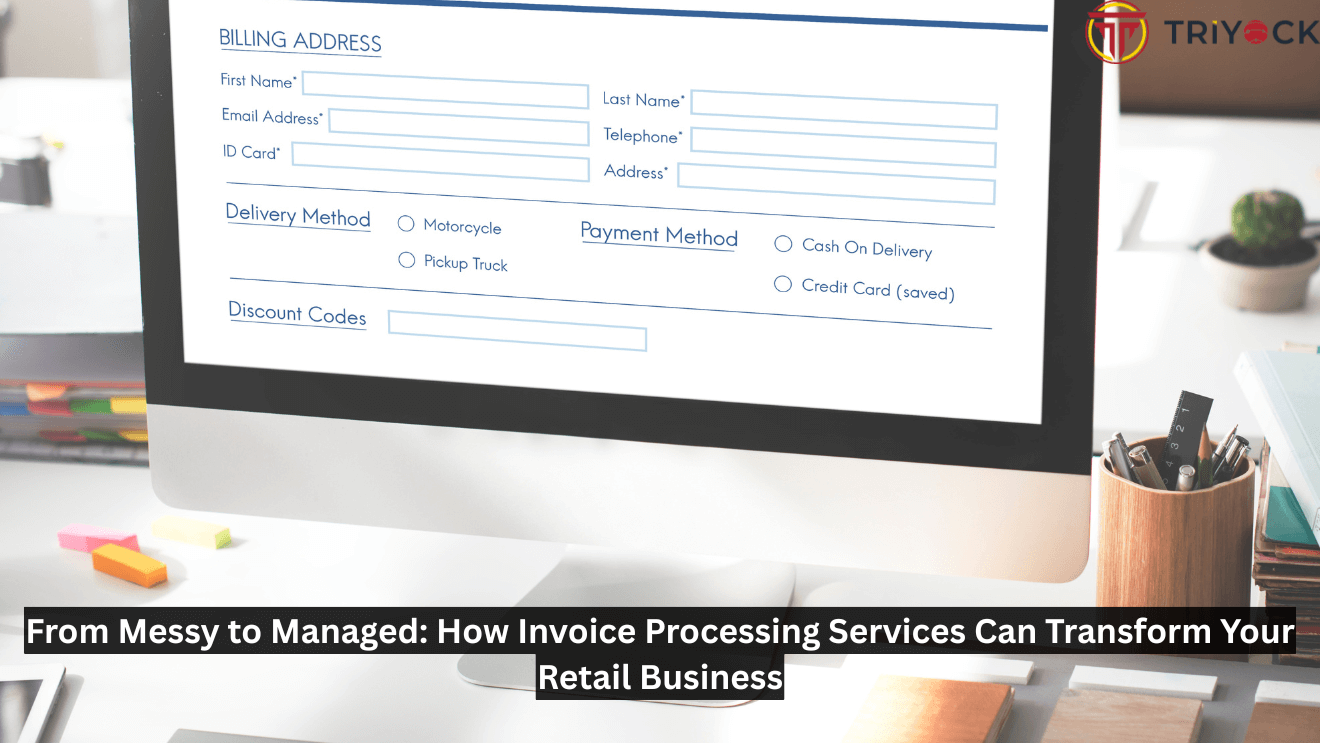 From Messy to Managed: How Invoice Processing Services Can Transform Your Retail Business